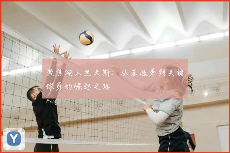 聚焦湖人里夫斯：从落选秀到关键球员的崛起之路