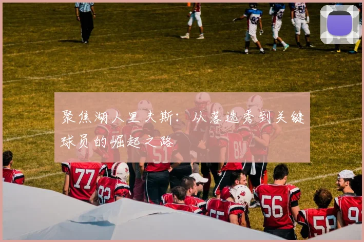 聚焦湖人里夫斯：从落选秀到关键球员的崛起之路