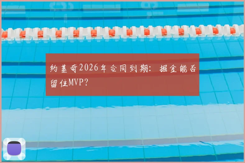 约基奇2026年合同到期：掘金能否留住MVP？