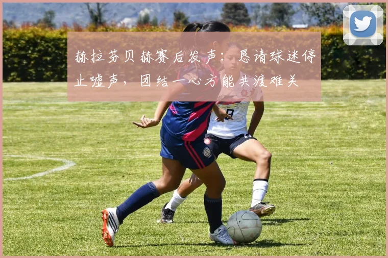赫拉芬贝赫赛后发声：恳请球迷停止嘘声，团结一心方能共渡难关