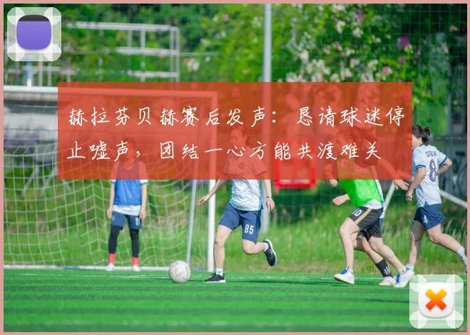 赫拉芬贝赫赛后发声：恳请球迷停止嘘声，团结一心方能共渡难关